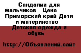 Сандалии для мальчиков › Цена ­ 500 - Приморский край Дети и материнство » Детская одежда и обувь   